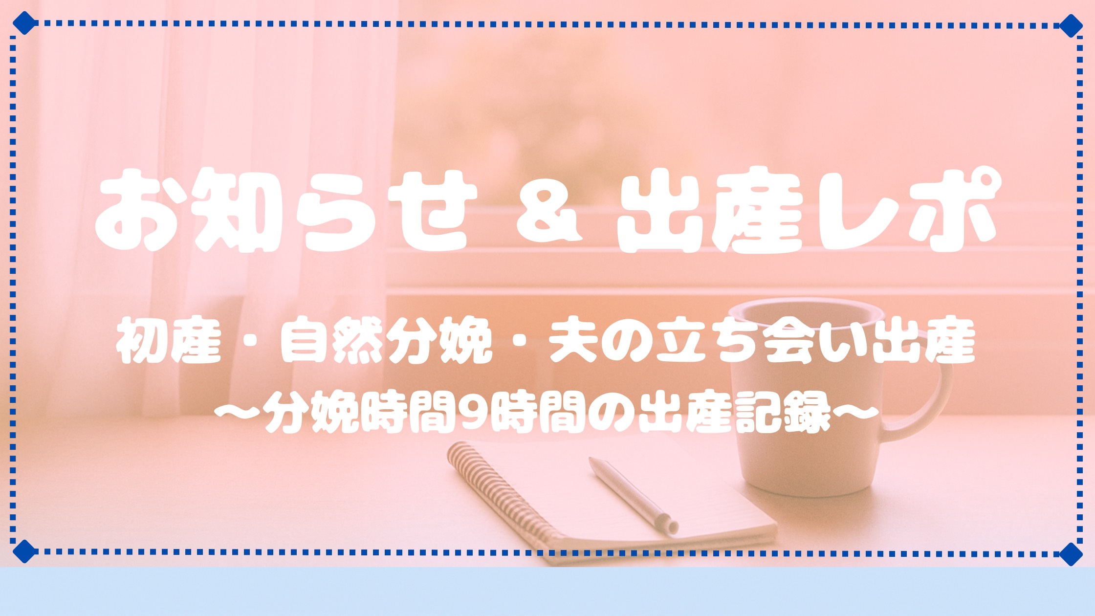 お知らせ ＆ 第一子出産レポート